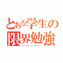 とある学生の限界勉強（リミットオーバースタディー）