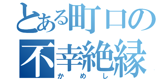 とある町口の不幸絶縁（かめし）