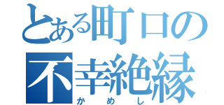 とある町口の不幸絶縁（かめし）