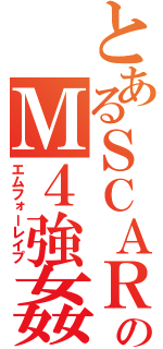 とあるＳＣＡＲのＭ４強姦（エムフォーレイプ）