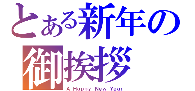 とある新年の御挨拶（Ａ Ｈａｐｐｙ Ｎｅｗ Ｙｅａｒ）