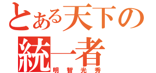 とある天下の統一者（明智光秀）