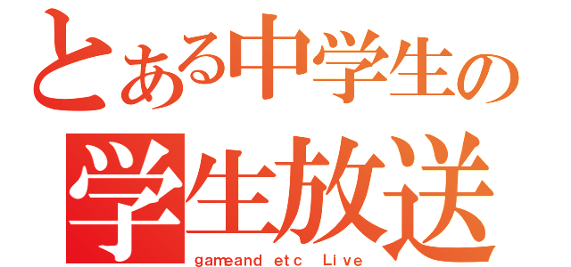 とある中学生の学生放送（ｇａｍｅａｎｄ ｅｔｃ  Ｌｉｖｅ）