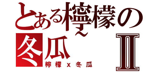 とある檸檬の冬瓜~Ⅱ（檸檬ｘ冬瓜）