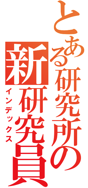 とある研究所の新研究員（インデックス）