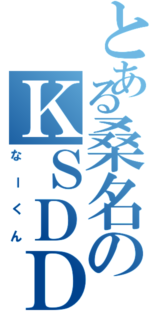 とある桑名のＫＳＤＤ（なーくん）