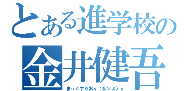 とある進学校の金井健吾（まっくすだおｖ（≧∇≦）ｖ）