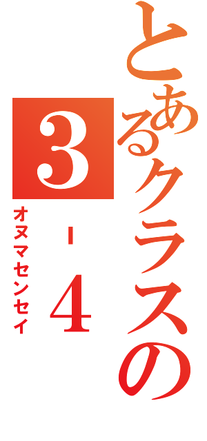 とあるクラスの３‐４（オヌマセンセイ）