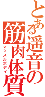 とある遥音の筋肉体質（マッスルボディ）