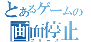 とあるゲームの画面停止（フリーズ）