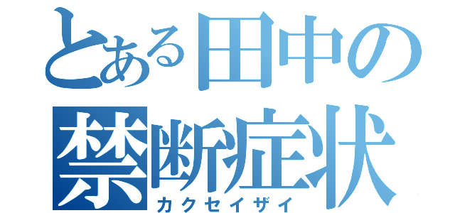 とある田中の禁断症状（カクセイザイ）