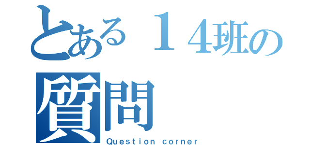 とある１４班の質問（Ｑｕｅｓｔｉｏｎ ｃｏｒｎｅｒ）