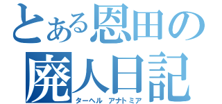 とある恩田の廃人日記（ターヘル　アナトミア）