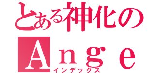 とある神化のＡｎｇｅｌ（インデックス）