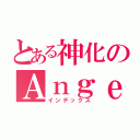 とある神化のＡｎｇｅｌ（インデックス）