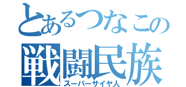 とあるつなこの戦闘民族（スーパーサイヤ人）