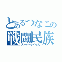 とあるつなこの戦闘民族（スーパーサイヤ人）