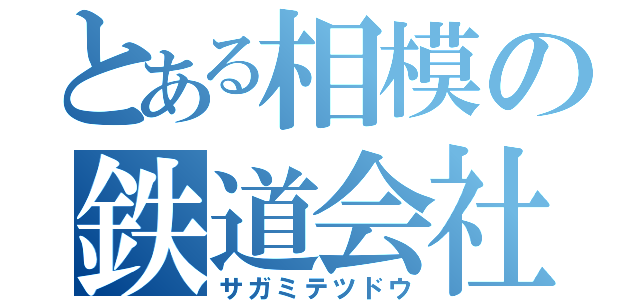 とある相模の鉄道会社（サガミテツドウ）