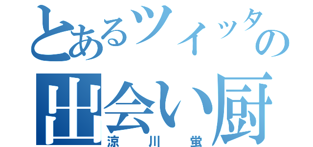 とあるツイッターの出会い厨（涼川蛍）