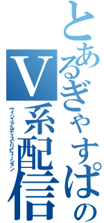 とあるぎゃすぱーのＶ系配信放送（ヴィジュアルディストリビューション）