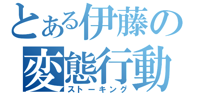 とある伊藤の変態行動（ストーキング）