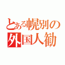 とある幌別の外国人勧誘（）