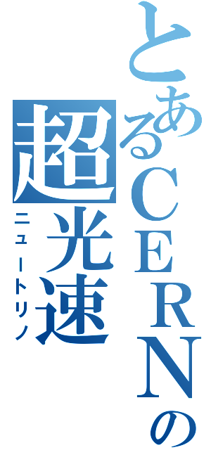 とあるＣＥＲＮの超光速（ニュートリノ）