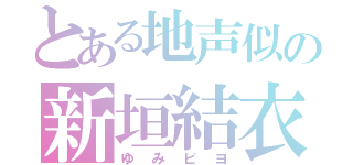 とある地声似の新垣結衣（ゆみピヨ）