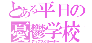 とある平日の憂鬱学校（ディプスクルーター）