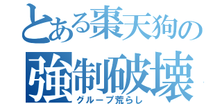 とある棗天狗の強制破壊（グループ荒らし）