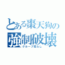 とある棗天狗の強制破壊（グループ荒らし）