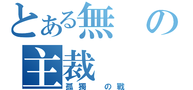 とある無の主裁（孤獨 の戰）