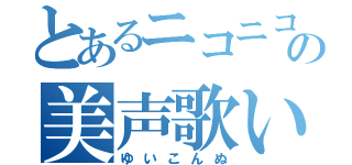 とあるニコニコの美声歌い手（ゆいこんぬ）