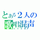 とある２人の歌唱混声（コラボ枠）