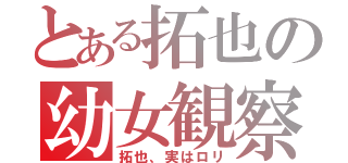 とある拓也の幼女観察（拓也、実はロリ）