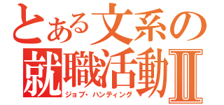 とある文系の就職活動Ⅱ（ジョブ・ハンティング）