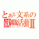 とある文系の就職活動Ⅱ（ジョブ・ハンティング）