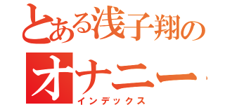 とある浅子翔のオナニー中毒（インデックス）