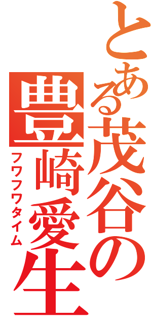 とある茂谷の豊崎愛生（フワフワタイム）