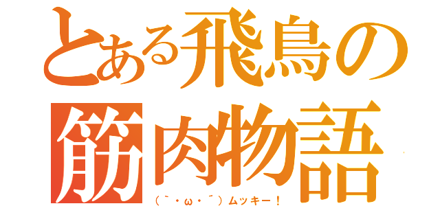 とある飛鳥の筋肉物語（（｀・ω・´）ムッキー！）