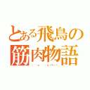 とある飛鳥の筋肉物語（（｀・ω・´）ムッキー！）