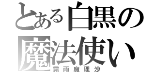 とある白黒の魔法使い（霧雨魔理沙）