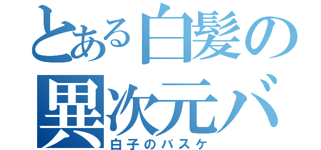 とある白髪の異次元バスケ（白子のバスケ）