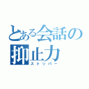 とある会話の抑止力（ストッパー）