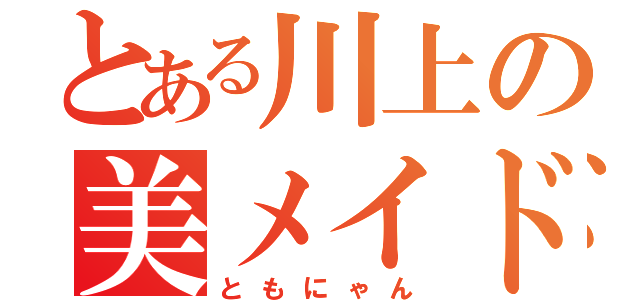 とある川上の美メイド（ともにゃん）