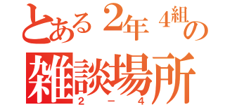 とある２年４組の雑談場所（２－４）