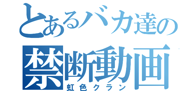 とあるバカ達の禁断動画（虹色クラン）