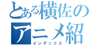 とある横佐のアニメ紹介（インデックス）