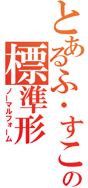 とあるふ・すこーれむの標準形（ノーマルフォーム）