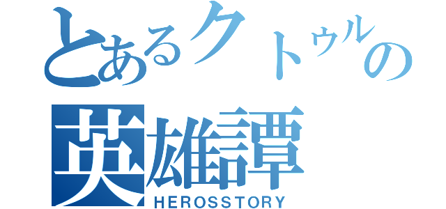 とあるクトゥルフの英雄譚（ＨＥＲＯＳＳＴＯＲＹ）